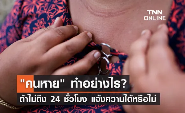 คนหาย ทำอย่างไร? ยังไม่ถึง 24 ชั่วโมง แจ้งความได้หรือไม่