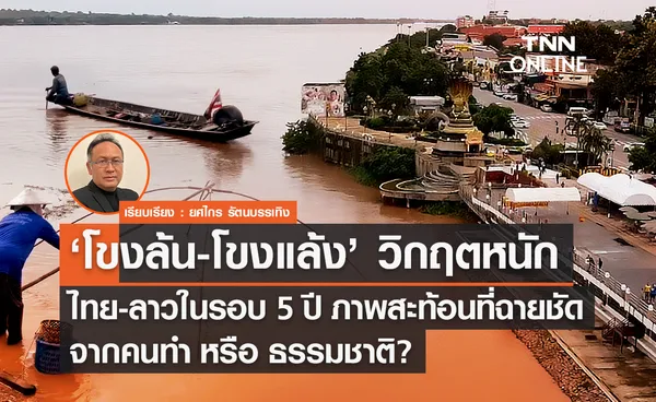 ‘โขงล้น-โขงแล้ง’ วิกฤตหนักไทย-ลาวในรอบ 5 ปี ภาพสะท้อนที่ฉายชัดจากคนทำ หรือ ธรรมชาติ?