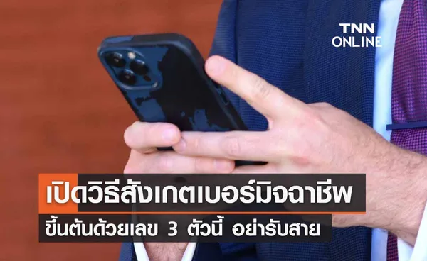 เปิดวิธีสังเกต “เบอร์มิจฉาชีพ” ขึ้นต้นด้วยเลข 3 ตัวนี้ อย่ารับสาย 