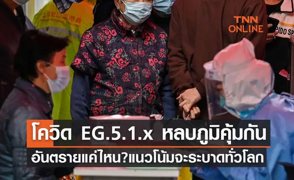 โควิด EG.5.1.x หลบหลีกภูมิคุ้มกัน อันตรายแค่ไหน? มีแนวโน้มจะระบาดทั่วโลก