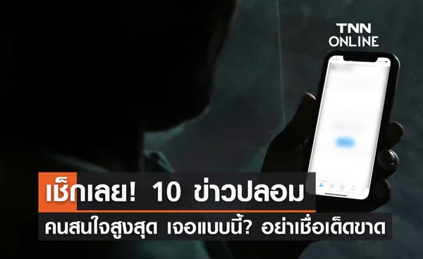 เตือนภัย ข่าวปลอม เปิด 10 อันดับคนสนใจสูงสุด เจอแบบนี้? อย่าเชื่อเด็ดขาด 