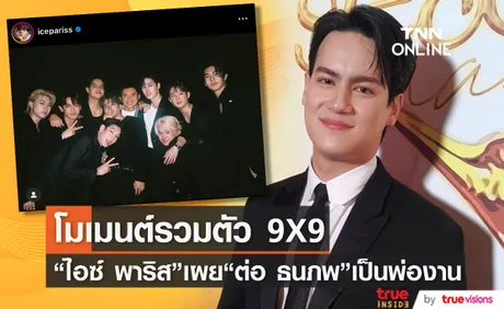 ไอซ์ พาริส เผย ต่อ ธนภพ เป็นพ่องานรวมตัว 9X9 ครบทีมอีกครั้ง