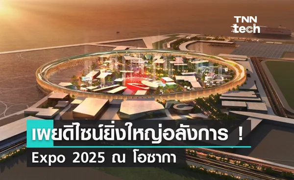 เผยโฉมมหกรรม Expo 2025 Osaka ยกระดับเมืองโอซากาให้ตื่นตาตื่นใจกว่าที่เคย