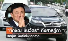 ทักษิณ ชินวัตร ถึงศาลฎีกา เพื่อฟังคำสั่งของศาล