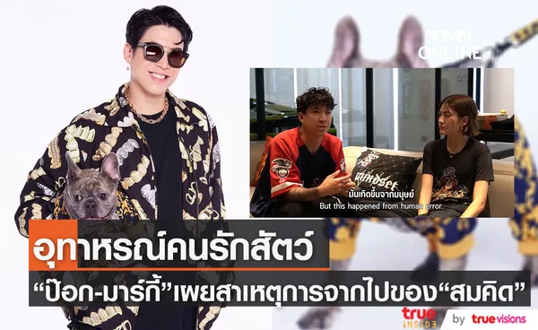 “ป๊อก-มาร์กี้” เตือนคนเลี้ยงน้องหมา เล่าถึงสาเหตุ “สมคิด” จากไป