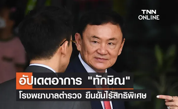 อัปเดตอาการ ทักษิณ ชินวัตร ล่าสุด! รพ.ตำรวจยันไร้สิทธิพิเศษ  