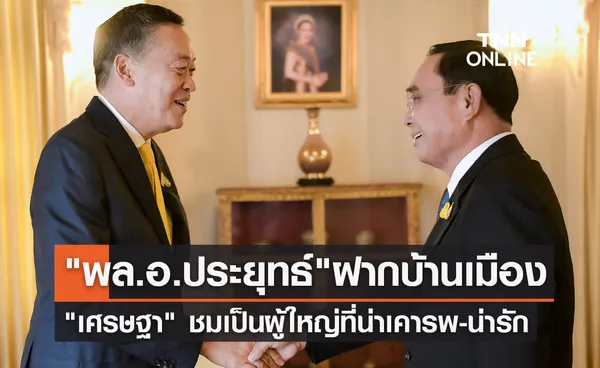 เศรษฐา เผย พล.อ.ประยุทธ์ ฝากดูแลบ้านเมือง ชมน่ารักพาดูทำเนียบ