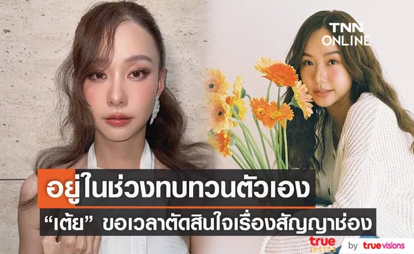 อยู่ในช่วงทบทวนตัวเอง “เต้ย จรินทร์พร” ขอเวลาตัดสินใจเรื่องสัญญาช่อง 