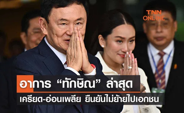 “ทักษิณ” อาการล่าสุด เครียด-อ่อนเพลีย ยืนยันไม่ได้ย้ายไปรพ.เอกชน