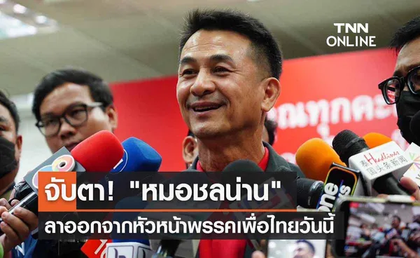 จับตา! หมอชลน่าน ลาออกจากหัวหน้าพรรคเพื่อไทยวันนี้