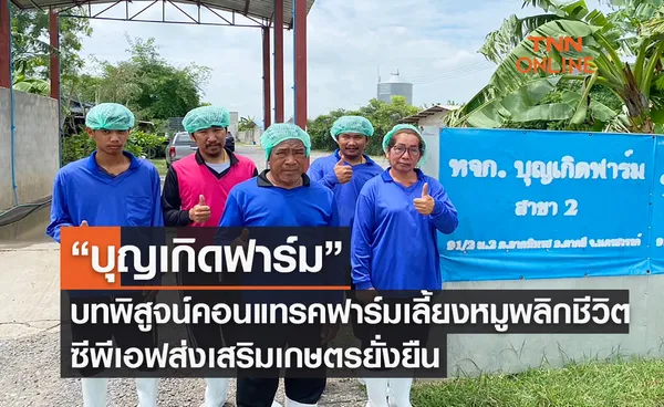 “บุญเกิดฟาร์ม” บทพิสูจน์คอนแทรคฟาร์มเลี้ยงหมูพลิกชีวิต ซีพีเอฟส่งเสริมเกษตรยั่งยืน