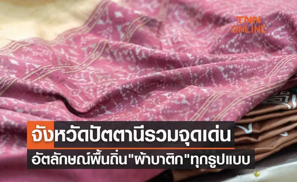 จังหวัดปัตตานีรวมจุดเด่นอัตลักษณ์พื้นถิ่น ผ้าบาติก ทุกรูปแบบสู่ตลาดสากล