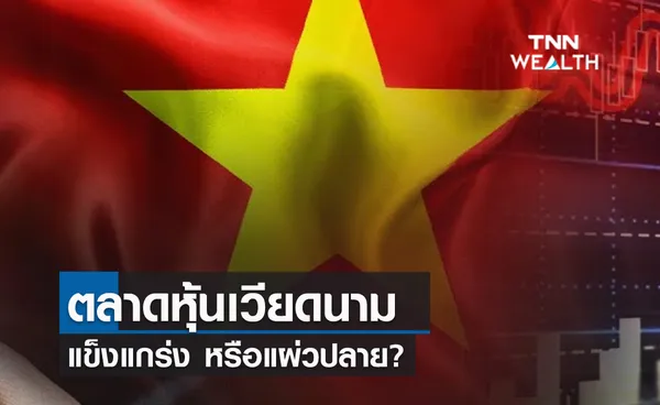 (คลิป) การกลับมาของตลาดหุ้นเวียดนาม แข็งแกร่ง หรือแผ่วปลาย?