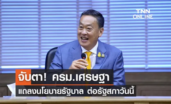 จับตา! ครม.เศรษฐา แถลงนโยบายรัฐบาลต่อรัฐสภาวันนี้