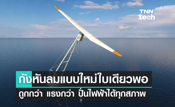 กังหันลมแบบใหม่ใบเดียวก็พอ ! ถูกกว่า แรงกว่า ผลิตไฟฟ้าได้ในทุกสถานการณ์