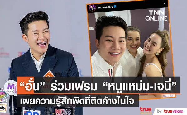 “อั๋น ภูวนาท” ร่วมเฟรม “เจนี่-หนูแหม่ม” เผยความรู้สึกผิดที่เคยล้ำเส้น