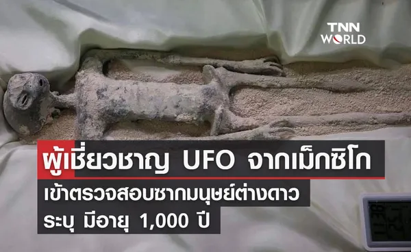 ผู้เชี่ยวชาญ UFO จากเม็กซิโก เข้าตรวจสอบซากมนุษย์ต่างดาว ระบุ มีอายุ 1,000 ปี