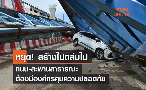 หยุด! สร้างไปถล่มไป ถนน-สะพานสาธารณะ ต้องมีองค์กรคุมความปลอดภัย