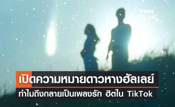 เปิดความหมาย “ดาวหางฮัลเลย์” ทำไมถึงกลายเป็นเพลงรัก ฮิตใน TikTok 