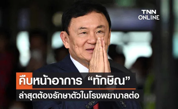 คืบหน้าอาการ “ทักษิณ” ล่าสุด ต้องรักษาตัวในโรงพยาบาลต่อ