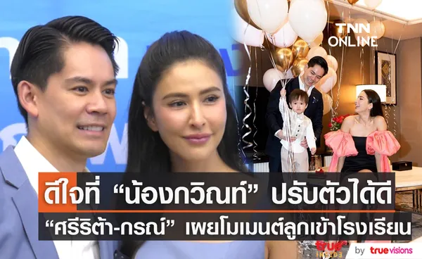 “ศรีริต้า-กรณ์”  ดีใจ “น้องกวิณท์” ปรับตัวได้ดีในโรงเรียน แง้มแพลนมีลูกคนที่ 2