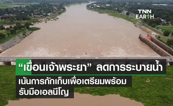 “เขื่อนเจ้าพระยา” ลดการระบายน้ำ เน้นการกักเก็บเพื่อเตรียมพร้อม รับมือเอลนีโญ