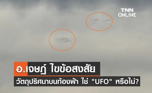 อ.เจษฎ์ ไขข้อสงสัย วัตถุปริศนาเหนือท้องฟ้าขอนแก่น ใช่ UFO หรือไม่? 