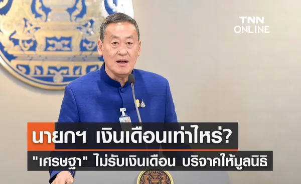 นายกฯเงินเดือนเท่าไหร่? เศรษฐา ประกาศส่งต่อเงินเดือน-เบี้ยประชุมให้มูลนิธิต่างๆ