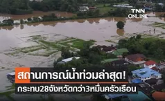 สถานการณ์น้ำท่วมล่าสุด! 28 จังหวัดอ่วม กระทบชาวบ้านกว่า 3 หมื่นครัวเรือน