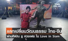 แลกเปลี่ยนวัฒนธรรม ไทย - จีน ผ่านศิลปินชาวจีน ซู หวงเฟย ในผลงาน Love in Siam