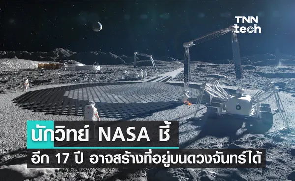 นักวิทย์ NASA ชี้ อีก 17 ปี มนุษย์อาจสร้างที่อยู่อาศัยบนดวงจันทร์ได้