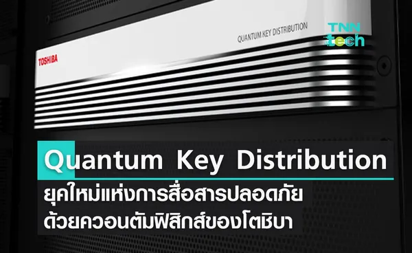 Quantum Key Distribution ยุคใหม่แห่งการสื่อสารปลอดภัย ด้วยควอนตัมฟิสิกส์ของโตชิบา