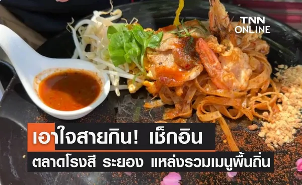 เอาใจสายกิน! เช็กอิน ตลาดโรงสี จ.ระยอง แหล่งรวมเมนูพื้นถิ่น