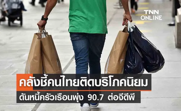 คลังชี้คนไทยติดบริโภคนิยม ดันหนี้ครัวเรือนพุ่ง 90.7 ต่อจีดีพี
