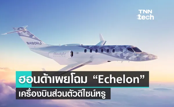 Honda เปิดตัว Echelon เครื่องบินเจ็ทส่วนตัวขนาดเบาดิไซน์หรู