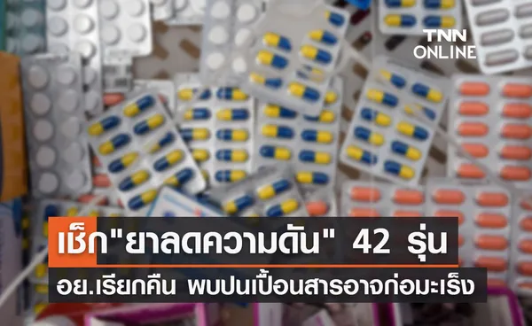 ยาลดความดัน Irbesartan อย.เรียกคืนพบปนเปื้อนสารอาจก่อมะเร็ง เช็กได้ที่นี่!