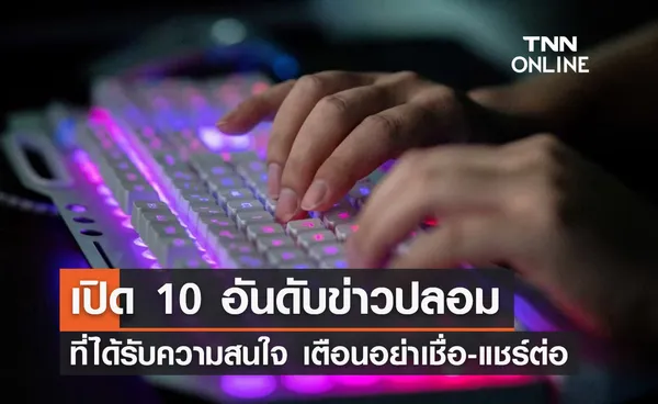 ข่าวปลอม ระบาด! เปิด 10 อันดับคนสนใจสูงสุด เตือนอย่าหลงเชื่อ-แชร์ต่อ