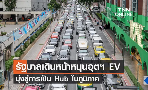 รัฐบาลเดินหน้าหนุนอุตฯ EV เต็มสูบ มุ่งเป็น Hub ในภูมิภาค