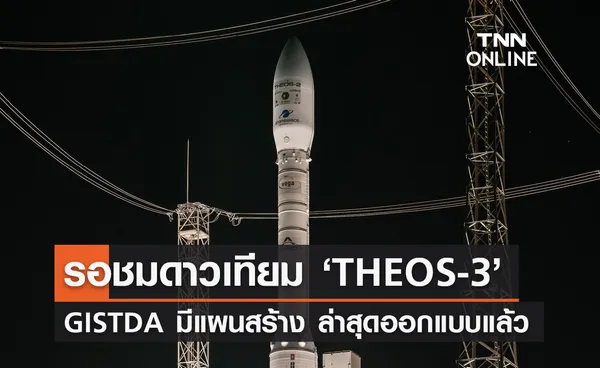 GISTDA เตรียมสร้าง ‘THEOS-3’ มีแผนขึ้นสู่อวกาศปี 2569-2570 