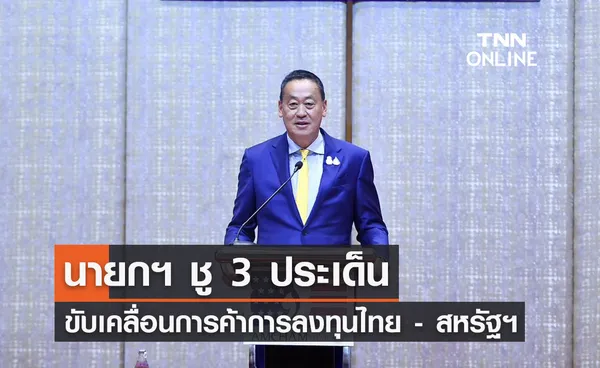 ​นายกฯ ชู 3 ประเด็น ขับเคลื่อนการค้าการลงทุนไทย - สหรัฐฯ