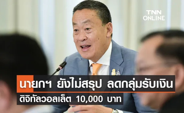 นายกฯ ยังไม่สรุป ลดกลุ่มรับเงินดิจิทัลวอลเล็ต 10,000 บาท