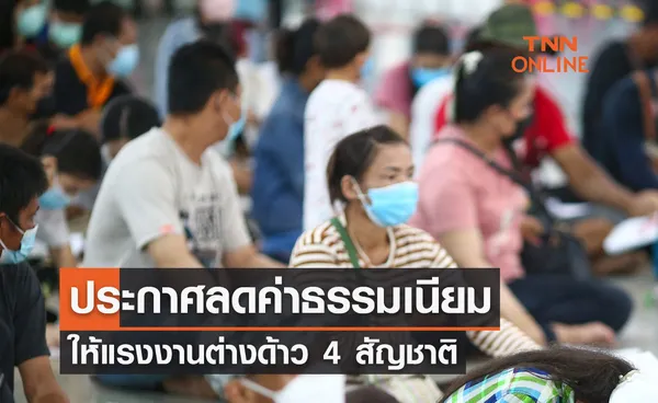 ราชกิจจานุเบกษา เผยแพร่กฎกระทรวง ลดค่าธรรมเนียมให้แรงงานต่างด้าว 4 สัญชาติ