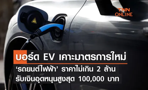 รถยนต์ไฟฟ้า บอร์ด EV ไฟเขียว ราคาไม่เกิน 2 ล้าน รับเงินอุดหนุนสูงสุด 1 แสน