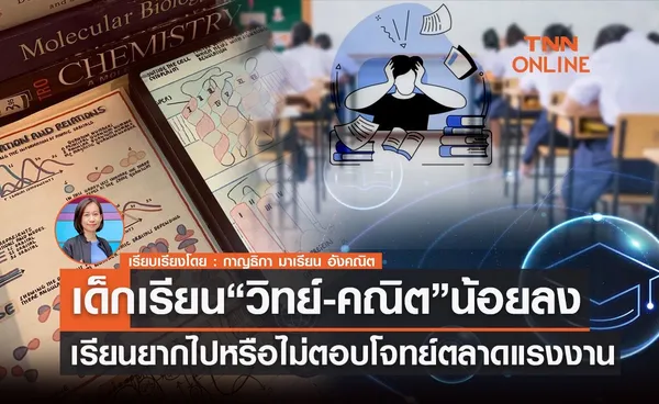 เด็กเรียนสาย “วิทย์-คณิต”น้อยลง เรียนยากไป หรือ ไม่ตอบโจทย์ตลาดแรงงาน?           