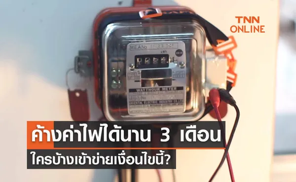 เปิดนโยบายค้างค่าไฟได้นาน 3 เดือน ใครเข้าข่ายเงื่อนไขนี้? 