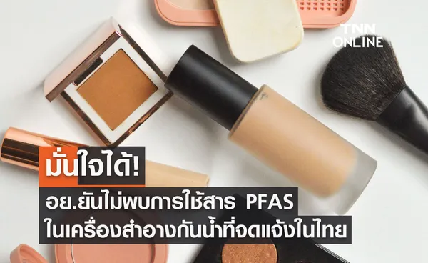 มั่นใจได้! อย.ยันไม่พบการใช้สาร PFAS ในเครื่องสำอางกันน้ำที่จดแจ้งในไทย