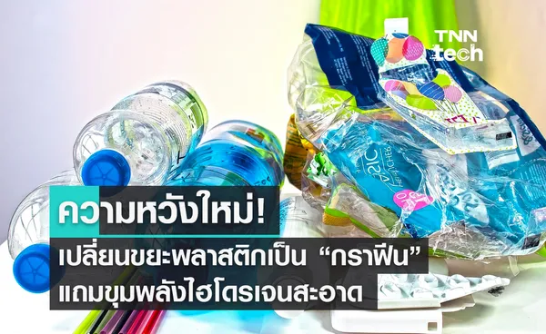 ความหวังใหม่! เปลี่ยนขยะพลาสติกเป็น “กราฟีน” แถมขุมพลังไฮโดรเจนสะอาด