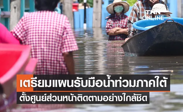 รัฐบาลเตรียมแผนรับมือน้ำท่วมภาคใต้ ตั้งศูนย์ส่วนหน้าติดตามสถานการณ์ใกล้ชิด