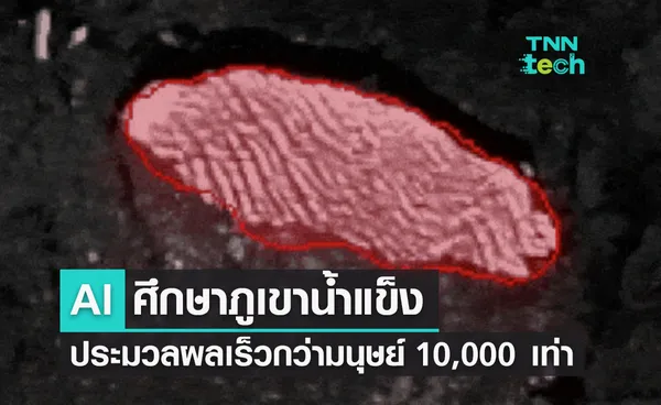 นักวิทย์ใช้ AI ศึกษาภูเขาน้ำแข็ง ประมวลผลเร็วกว่ามนุษย์ 10,000 เท่า