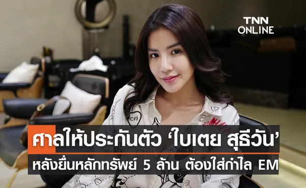 ศาลให้ประกันตัว ใบเตย ยื่นหลักทรัพย์ 5 ล้านบาท แต่ต้องใส่กำไล EM